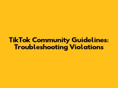 TikTok Community Guidelines: Troubleshooting Violations