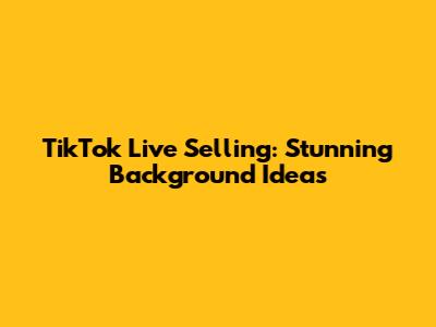 TikTok Live Selling: Stunning Background Ideas