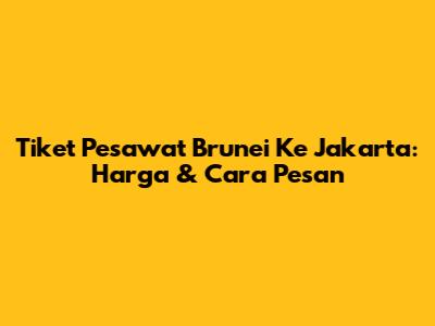 Tiket Pesawat Brunei Ke Jakarta: Harga & Cara Pesan