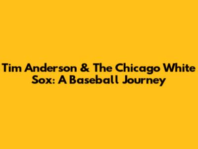 Tim Anderson & The Chicago White Sox: A Baseball Journey