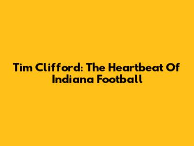 Tim Clifford: The Heartbeat Of Indiana Football