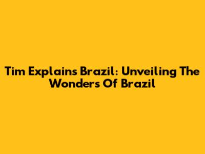 Tim Explains Brazil: Unveiling The Wonders Of Brazil