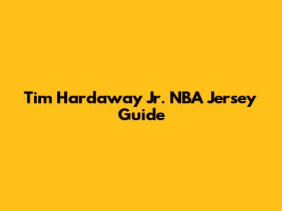Tim Hardaway Jr. NBA Jersey Guide