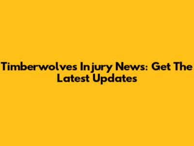 Timberwolves Injury News: Get The Latest Updates