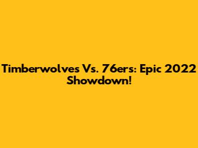 Timberwolves Vs. 76ers: Epic 2022 Showdown!