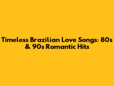 Timeless Brazilian Love Songs: 80s & 90s Romantic Hits