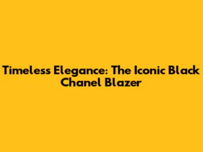 Timeless Elegance: The Iconic Black Chanel Blazer