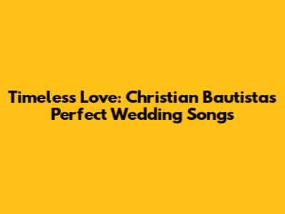 Timeless Love: Christian Bautista's Perfect Wedding Songs