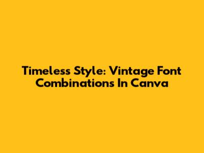 Timeless Style: Vintage Font Combinations In Canva