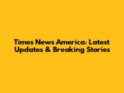 Times News America: Latest Updates & Breaking Stories