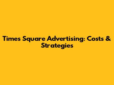 Times Square Advertising: Costs & Strategies