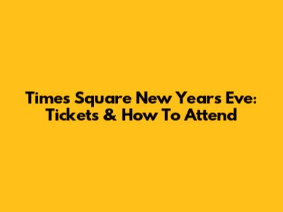 Times Square New Year's Eve: Tickets & How To Attend