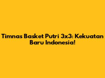 Timnas Basket Putri 3x3: Kekuatan Baru Indonesia!