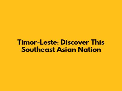 Timor-Leste: Discover This Southeast Asian Nation