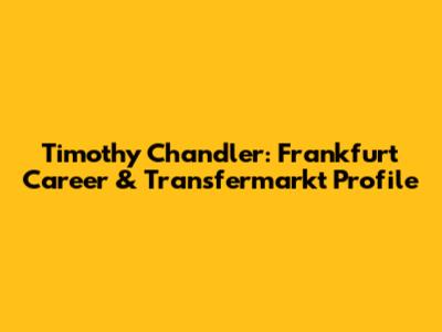 Timothy Chandler: Frankfurt Career & Transfermarkt Profile
