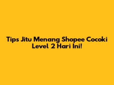 Tips Jitu Menang Shopee Cocoki Level 2 Hari Ini!