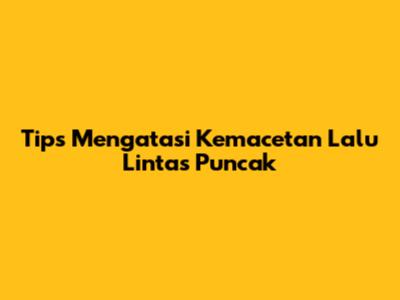 Tips Mengatasi Kemacetan Lalu Lintas Puncak
