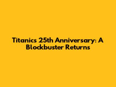 Titanic's 25th Anniversary: A Blockbuster Returns