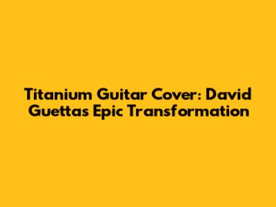 Titanium Guitar Cover: David Guetta's Epic Transformation
