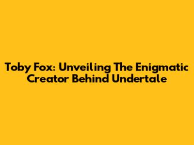 Toby Fox: Unveiling The Enigmatic Creator Behind Undertale