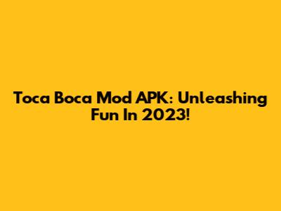 Toca Boca Mod APK: Unleashing Fun In 2023!
