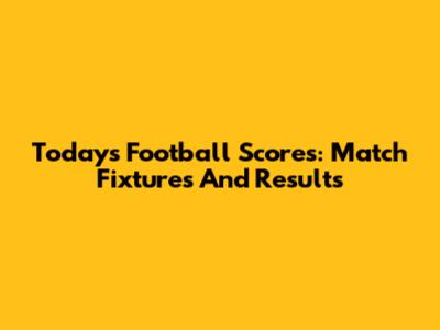 Today's Football Scores: Match Fixtures And Results