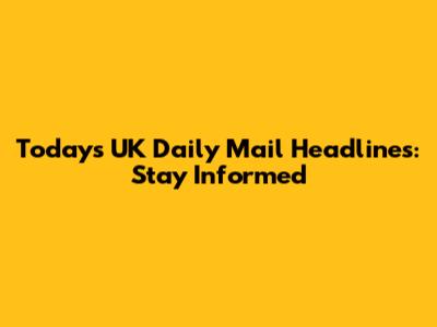 Today's UK Daily Mail Headlines: Stay Informed