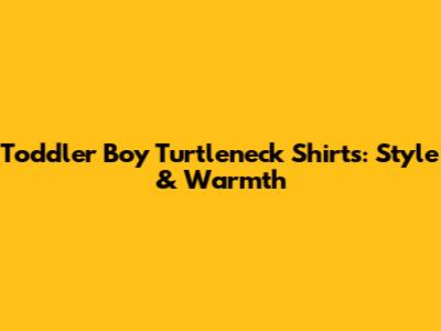 Toddler Boy Turtleneck Shirts: Style & Warmth