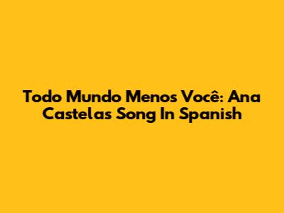 Todo Mundo Menos Você: Ana Castela's Song In Spanish