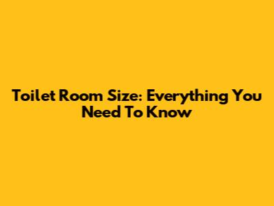 Toilet Room Size: Everything You Need To Know