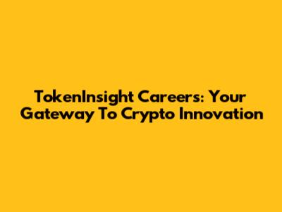 TokenInsight Careers: Your Gateway To Crypto Innovation