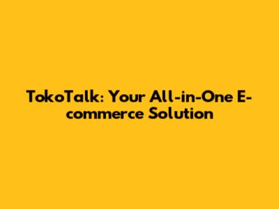 TokoTalk: Your All-in-One E-commerce Solution