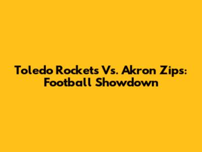 Toledo Rockets Vs. Akron Zips: Football Showdown