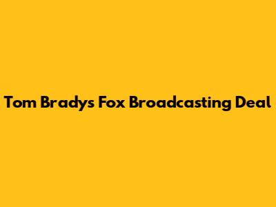 Tom Brady's Fox Broadcasting Deal