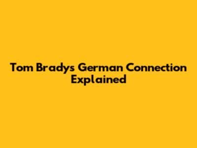 Tom Brady's German Connection Explained