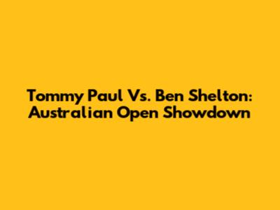 Tommy Paul Vs. Ben Shelton: Australian Open Showdown
