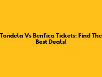 Tondela Vs Benfica Tickets: Find The Best Deals!
