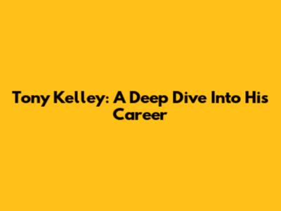 Tony Kelley: A Deep Dive Into His Career