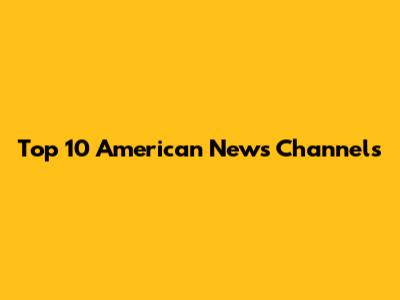 Top 10 American News Channels