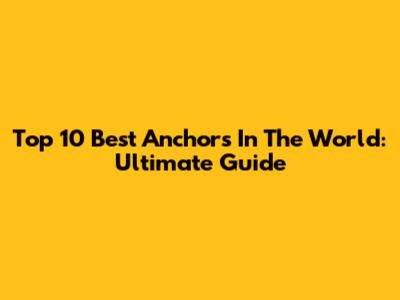 Top 10 Best Anchors In The World: Ultimate Guide