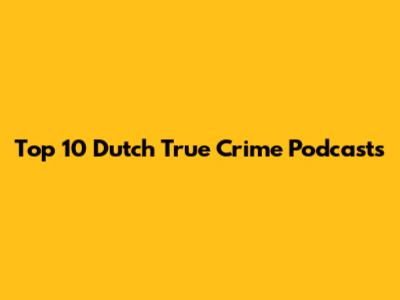 Top 10 Dutch True Crime Podcasts