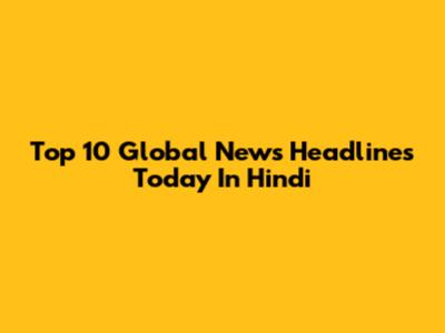 Top 10 Global News Headlines Today In Hindi