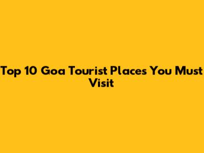 Top 10 Goa Tourist Places You Must Visit
