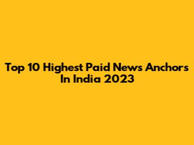Top 10 Highest Paid News Anchors In India 2023