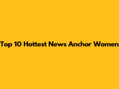 Top 10 Hottest News Anchor Women