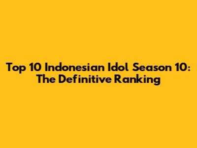 Top 10 Indonesian Idol Season 10: The Definitive Ranking