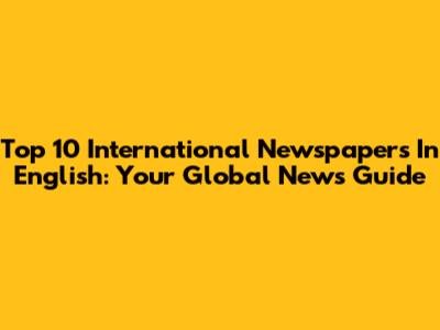 Top 10 International Newspapers In English: Your Global News Guide