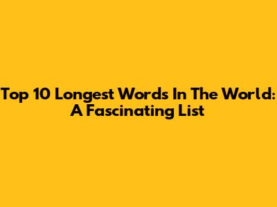 Top 10 Longest Words In The World: A Fascinating List