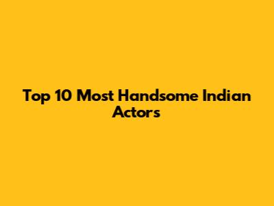 Top 10 Most Handsome Indian Actors
