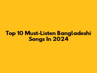 Top 10 Must-Listen Bangladeshi Songs In 2024
